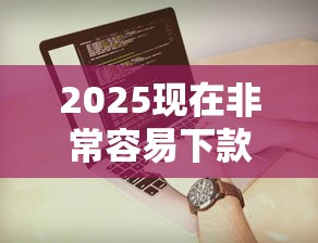 2025现在非常容易下款的网贷有哪些，五大2025最新21岁借钱的平台100%能借到
