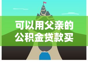 可以用父亲的公积金贷款买房吗：子女购房能否使用父亲公积金贷款