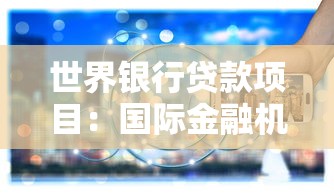世界银行贷款项目：国际金融机构如何支持发展中国家建设