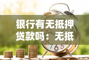 银行有无抵押贷款吗：无抵押贷款真的不需要担保吗