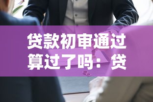 贷款初审通过算过了吗：贷款初审通过是否意味着审批成功