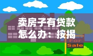 卖房子有贷款怎么办：按揭房如何快速出售变现