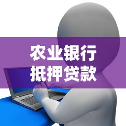 农业银行抵押贷款：农行房产抵押办理流程及条件是什么