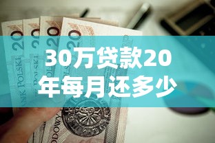 30万贷款20年每月还多少：20年贷30万月供需多少