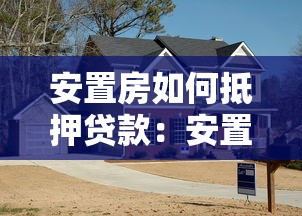 安置房如何抵押贷款：安置房抵押贷款需要满足哪些条件