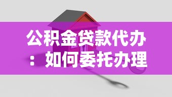 公积金贷款代办：如何委托办理公积金贷款手续