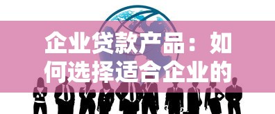 企业贷款产品：如何选择适合企业的融资方案