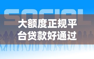 大额度正规平台贷款好通过，分析五个2025最新个人借钱平台