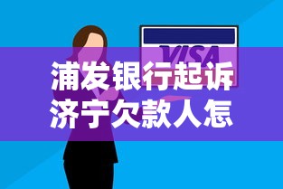 浦发银行起诉济宁欠款人怎么办理，省内五个2025最新贷款都有借款平台