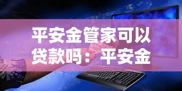 平安金管家可以贷款吗：平安金管家APP是否提供贷款服务