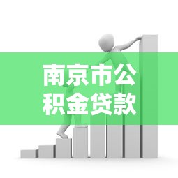 南京市公积金贷款政策：南京公积金贷款最新利率和条件有哪些变化
