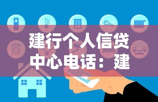 建行个人信贷中心电话：建设银行个人贷款联系方式是什么
