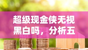 超级现金侠无视黑白吗，分析五个2025最新汽车抵押贷款平台好