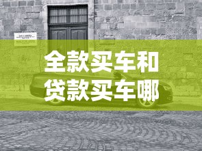 全款买车和贷款买车哪个好：购车选择全款付清还是分期付款更划算
