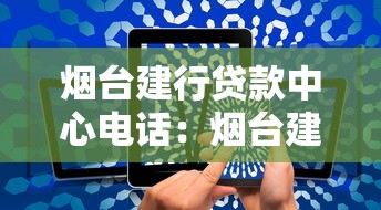 烟台建行贷款中心电话：烟台建行房贷咨询热线是多少？