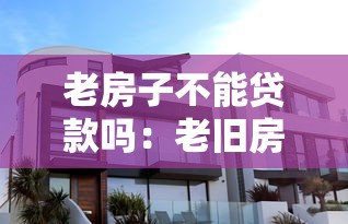 老房子不能贷款吗：老旧房产能否申请房贷