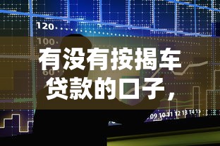 有没有按揭车贷款的口子，整合5个2025最新十大贷款平台