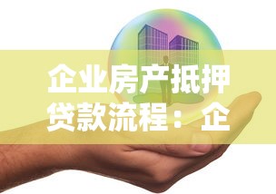 企业房产抵押贷款流程：企业如何申请房产抵押贷款