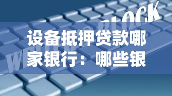 设备抵押贷款哪家银行：哪些银行支持设备抵押融资