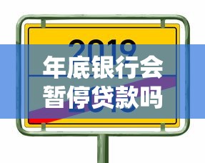 年底银行会暂停贷款吗：银行年末为何收紧贷款审批