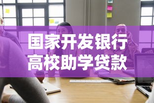 国家开发银行高校助学贷款：如何申请国开行的大学生助学贷款
