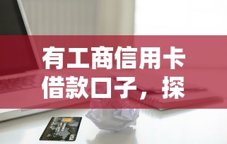 有工商信用卡借款口子，探讨五款2025最新借款平台借钱不上征信