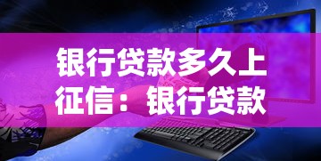 银行贷款多久上征信：银行贷款记录何时录入征信系统