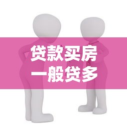 贷款买房一般贷多少年：房贷年限最长能有多少年