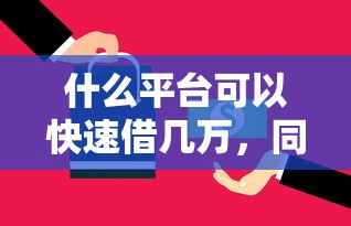 什么平台可以快速借几万，同城五个2025最新不征信的下款平台看