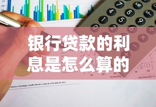 银行贷款的利息是怎么算的：银行贷款利率如何计算