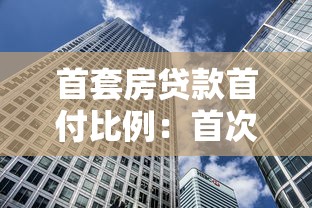 首套房贷款首付比例：首次购房最低首付要求是多少