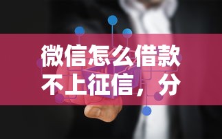 微信怎么借款不上征信，分享五个2025最新不看征信容易通过的贷款平台