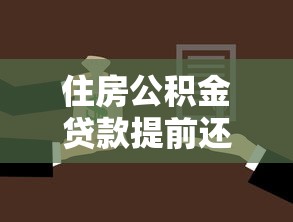 住房公积金贷款提前还款划算吗：公积金提前还款值不值