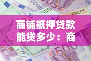 商铺抵押贷款能贷多少：商铺抵押最高可贷几成？