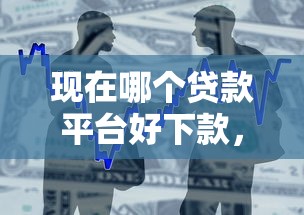 现在哪个贷款平台好下款，整合5个2025最新2025比较好下款的借款平台