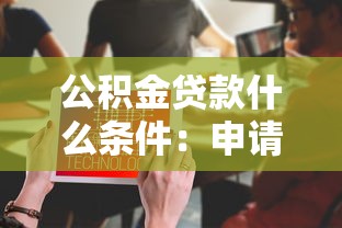 公积金贷款什么条件：申请公积金贷款需满足哪些要求