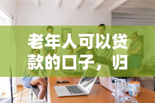 老年人可以贷款的口子，归纳5个2025最新好下口子网