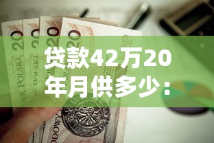 贷款42万20年月供多少：42万房贷20年每月还款金额是多少