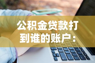 公积金贷款打到谁的账户：公积金贷款资金最终流向哪个账户