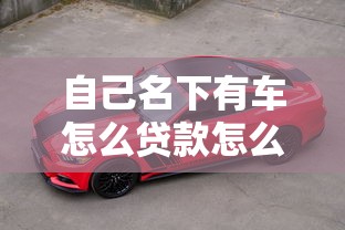 自己名下有车怎么贷款怎么还款，省内五个2025最新很多平台不能下款还其他平台