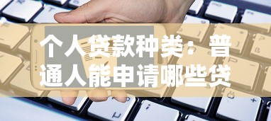 个人贷款种类：普通人能申请哪些贷款类型