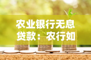 农业银行无息贷款：农行如何申请免息借贷政策