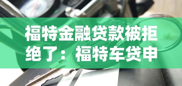 福特金融贷款被拒绝了：福特车贷申请失败后如何补救