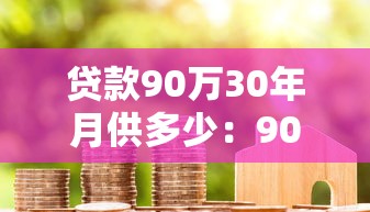贷款90万30年月供多少：90万房贷30年每月还款额是多少