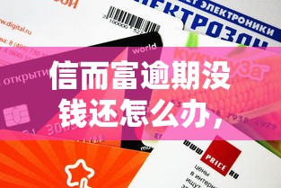 信而富逾期没钱还怎么办，五大2025最新不看综合评分额度高下款快平台