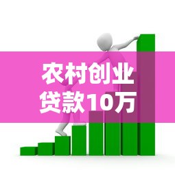 农村创业贷款10万元内免息：农村免息创业贷款如何申请10万额度