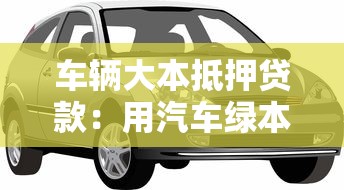 车辆大本抵押贷款：用汽车绿本如何办理抵押借款