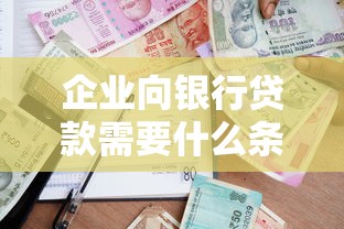 企业向银行贷款需要什么条件：企业申请银行贷款需具备哪些资质
