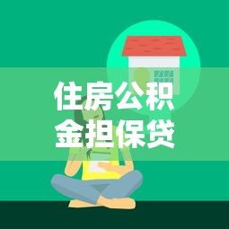 住房公积金担保贷款：公积金贷款担保方式有哪些选择