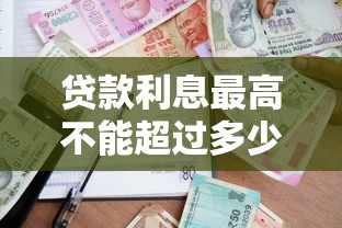 贷款利息最高不能超过多少：民间借贷利率上限是多少